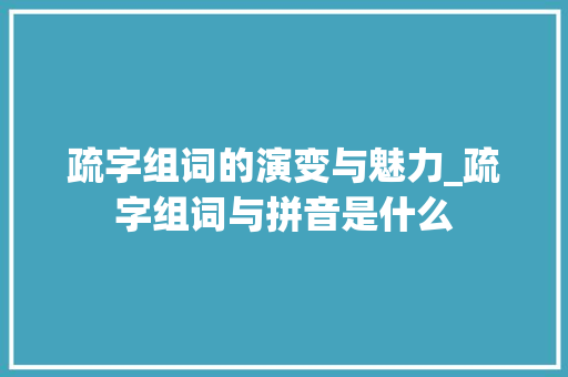 疏字组词的演变与魅力_疏字组词与拼音是什么
