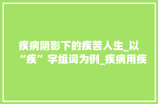 疾病阴影下的疾苦人生_以“疾”字组词为例_疾病用疾字组词造句