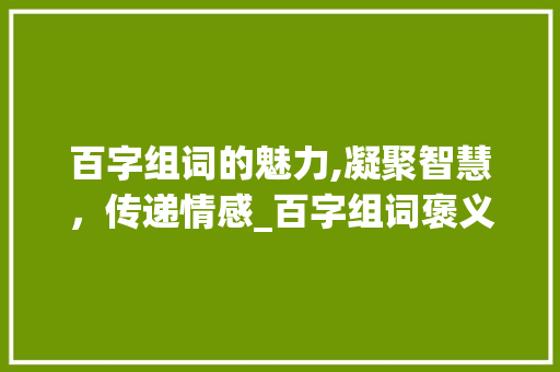 百字组词的魅力,凝聚智慧，传递情感_百字组词褒义