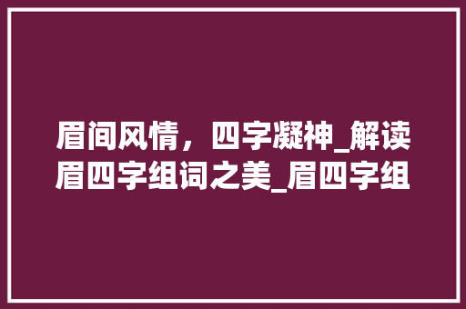眉间风情，四字凝神_解读眉四字组词之美_眉四字组词