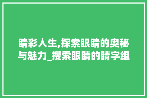 睛彩人生,探索眼睛的奥秘与魅力_搜索眼睛的睛字组词