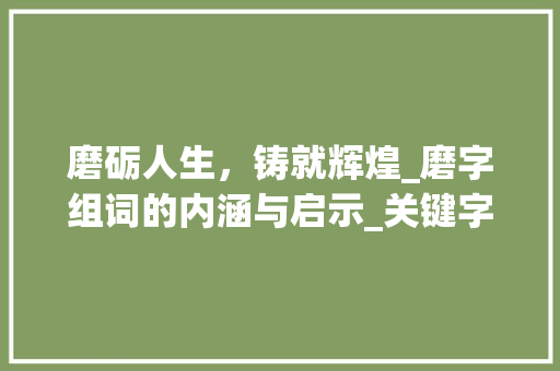 磨砺人生，铸就辉煌_磨字组词的内涵与启示_关键字磨字组词