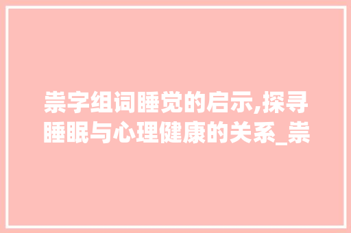 祟字组词睡觉的启示,探寻睡眠与心理健康的关系_祟字组词睡觉的拼音