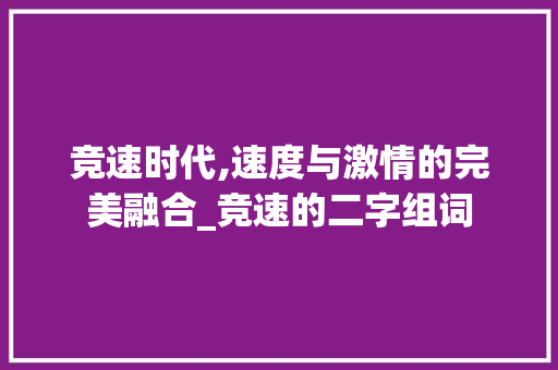 竞速时代,速度与激情的完美融合_竞速的二字组词