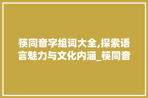 筷同音字组词大全,探索语言魅力与文化内涵_筷同音字组词大全
