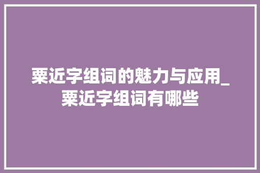 粟近字组词的魅力与应用_粟近字组词有哪些