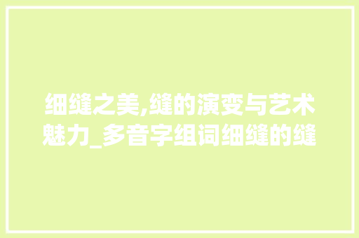细缝之美,缝的演变与艺术魅力_多音字组词细缝的缝