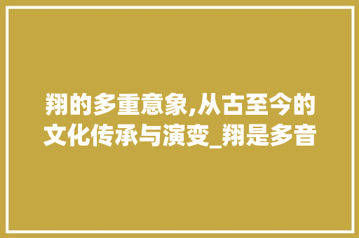 翔的多重意象,从古至今的文化传承与演变_翔是多音字组词