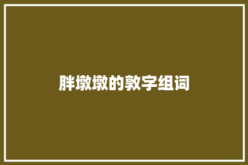 胖墩墩的敦字组词