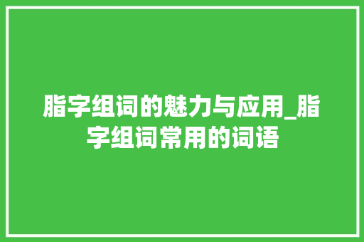 脂字组词的魅力与应用_脂字组词常用的词语