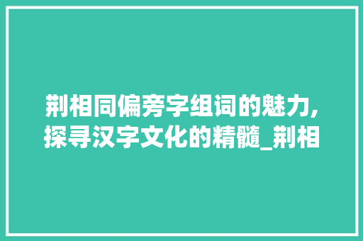 荆相同偏旁字组词的魅力,探寻汉字文化的精髓_荆相同偏旁的字组词