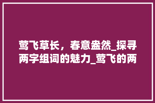 莺飞草长，春意盎然_探寻两字组词的魅力_莺飞的两字组词