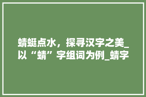蜻蜓点水，探寻汉字之美_以“蜻”字组词为例_蜻字组词拼音和偏旁