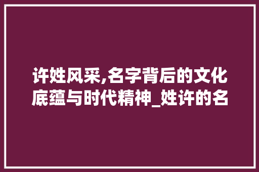 许姓风采,名字背后的文化底蕴与时代精神_姓许的名字组词