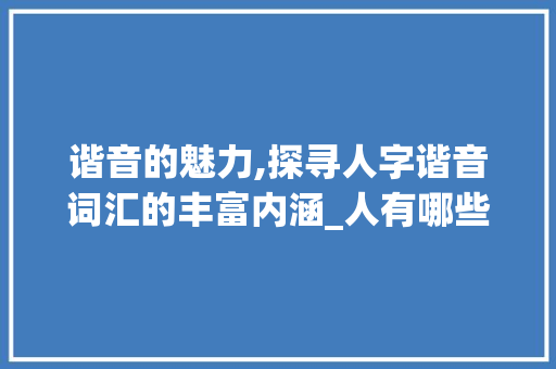 谐音的魅力,探寻人字谐音词汇的丰富内涵_人有哪些谐音字组词