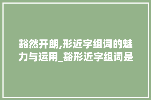 豁然开朗,形近字组词的魅力与运用_豁形近字组词是什么