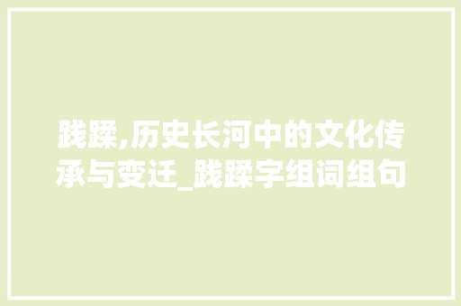践蹂,历史长河中的文化传承与变迁_践蹂字组词组句