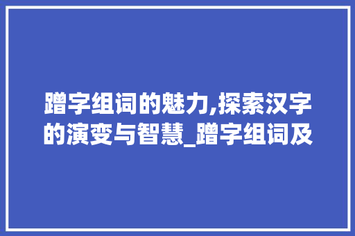 蹭字组词的魅力,探索汉字的演变与智慧_蹭字组词及部首拼音