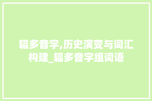 辐多音字,历史演变与词汇构建_辐多音字组词语 个人简历