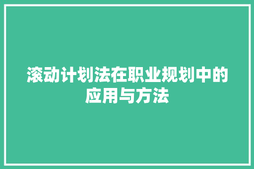 滚动计划法在职业规划中的应用与方法
