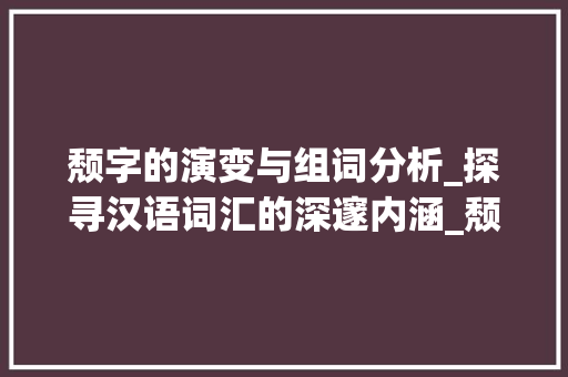 颓字的演变与组词分析_探寻汉语词汇的深邃内涵_颓字组词和拼音部首 诗词鉴赏