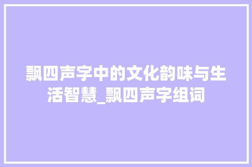 飘四声字中的文化韵味与生活智慧_飘四声字组词