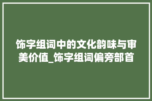 饰字组词中的文化韵味与审美价值_饰字组词偏旁部首