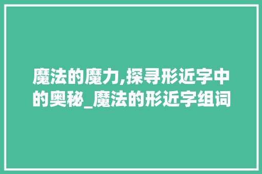 魔法的魔力,探寻形近字中的奥秘_魔法的形近字组词