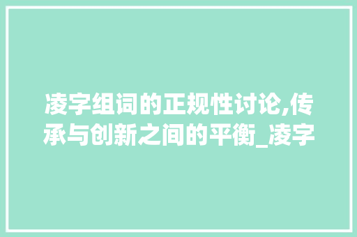 凌字组词的正规性讨论,传承与创新之间的平衡_凌字组词正规吗