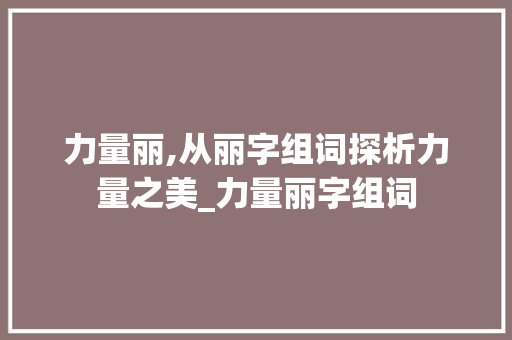 力量丽,从丽字组词探析力量之美_力量丽字组词
