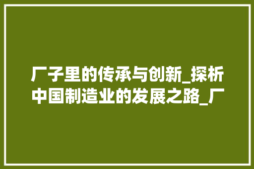 厂子里的传承与创新_探析中国制造业的发展之路_厂子的两字组词