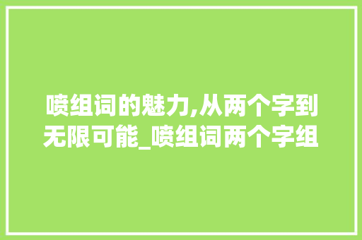 喷组词的魅力,从两个字到无限可能_喷组词两个字组词