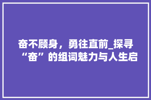 奋不顾身，勇往直前_探寻“奋”的组词魅力与人生启示_兴奋的奋的组词字组词 个人简历