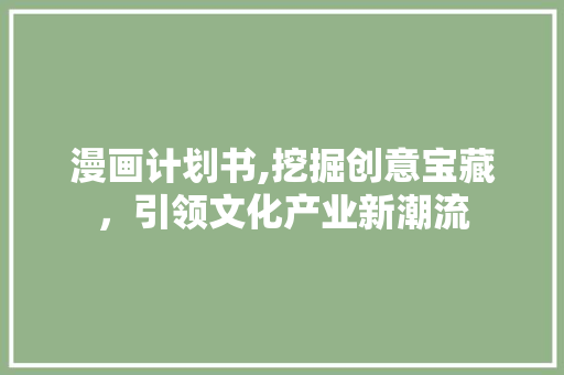 漫画计划书,挖掘创意宝藏，引领文化产业新潮流