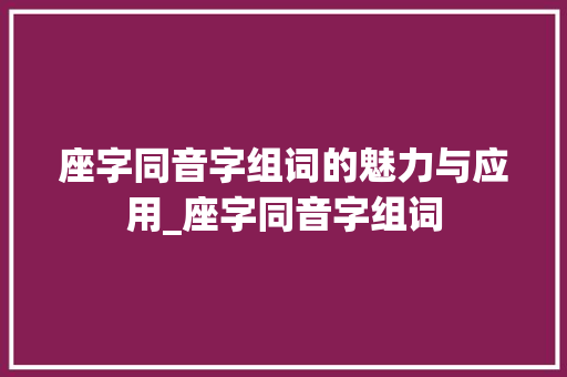 座字同音字组词的魅力与应用_座字同音字组词