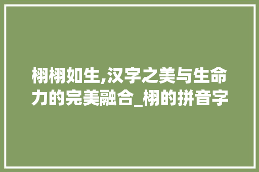 栩栩如生,汉字之美与生命力的完美融合_栩的拼音字组词