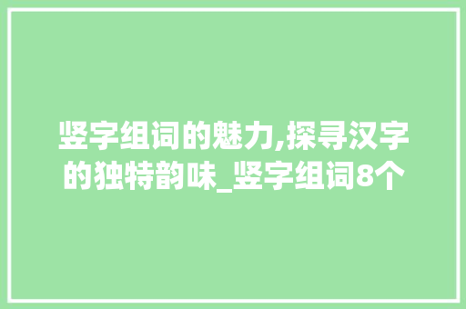 竖字组词的魅力,探寻汉字的独特韵味_竖字组词8个
