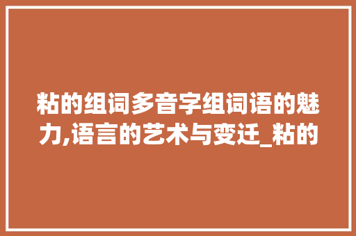 粘的组词多音字组词语的魅力,语言的艺术与变迁_粘的组词多音字组词语