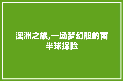 澳洲之旅,一场梦幻般的南半球探险