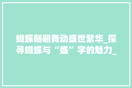 蝴蝶翩翩舞动盛世繁华_探寻蝴蝶与“盛”字的魅力_蝴蝶和盛字组词