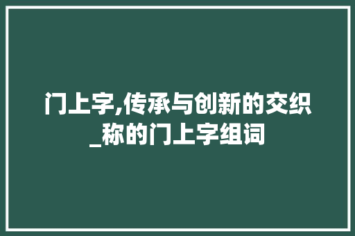 门上字,传承与创新的交织_称的门上字组词