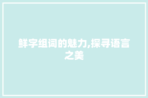 鲜字组词的魅力,探寻语言之美