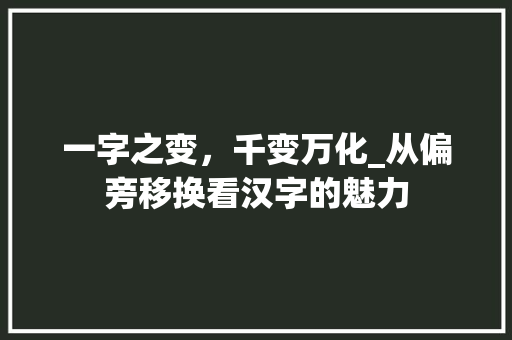 一字之变，千变万化_从偏旁移换看汉字的魅力