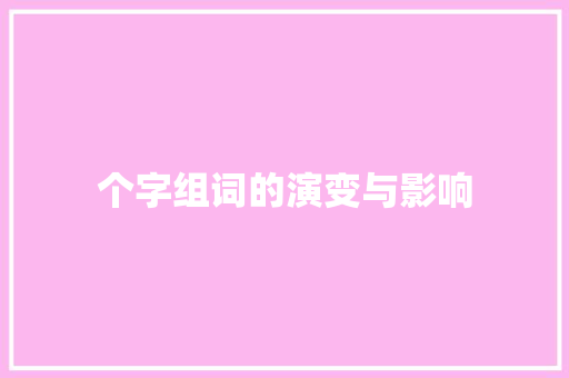 个字组词的演变与影响