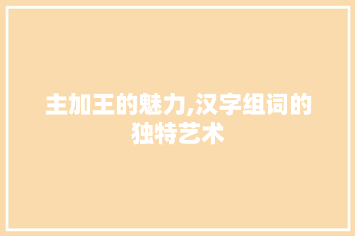主加王的魅力,汉字组词的独特艺术