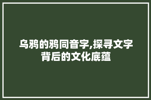 乌鸦的鸦同音字,探寻文字背后的文化底蕴 名人名言