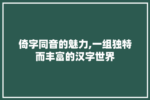 倚字同音的魅力,一组独特而丰富的汉字世界