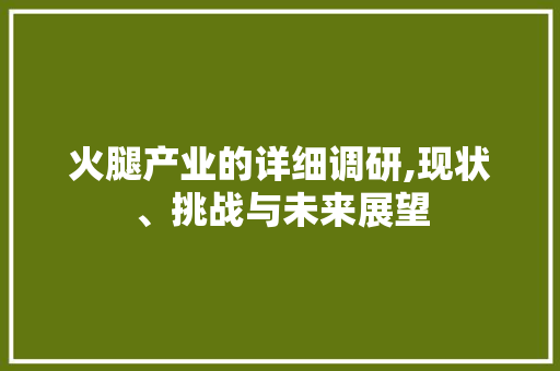 火腿产业的详细调研,现状、挑战与未来展望 个人简历