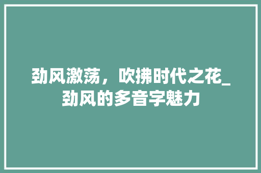 劲风激荡，吹拂时代之花_劲风的多音字魅力