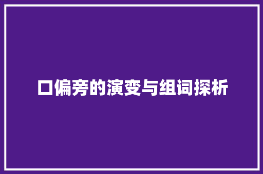 口偏旁的演变与组词探析